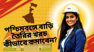 পশ্চিমবঙ্গে বাড়ি তৈরির খরচ কীভাবে কমাবেন?